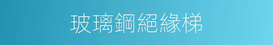 玻璃鋼絕緣梯的同義詞