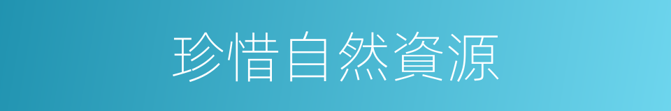 珍惜自然資源的同義詞