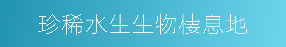 珍稀水生生物棲息地的同義詞