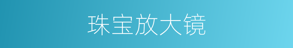 珠宝放大镜的同义词