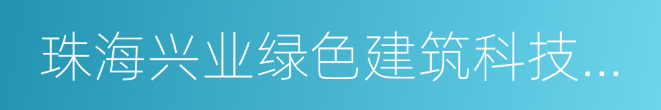 珠海兴业绿色建筑科技有限公司的同义词