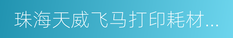 珠海天威飞马打印耗材有限公司的同义词