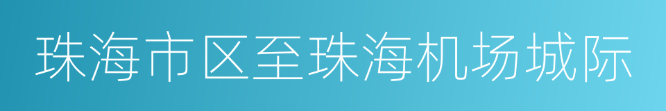 珠海市区至珠海机场城际的同义词