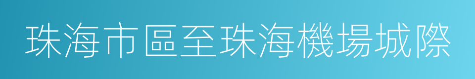 珠海市區至珠海機場城際的同義詞