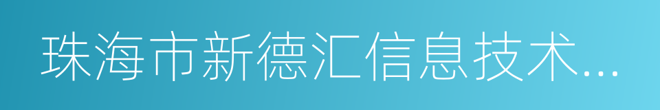 珠海市新德汇信息技术有限公司的同义词