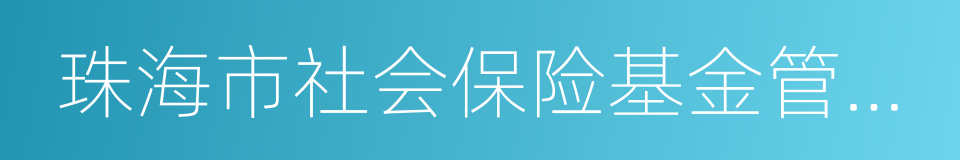 珠海市社会保险基金管理中心的同义词