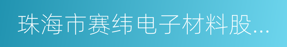 珠海市赛纬电子材料股份有限公司的同义词