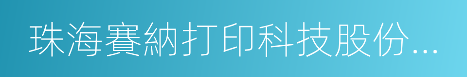 珠海賽納打印科技股份有限公司的同義詞
