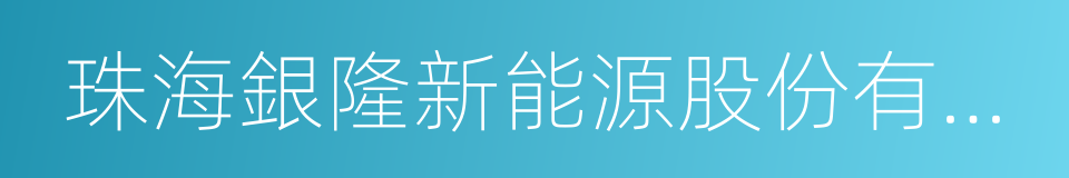 珠海銀隆新能源股份有限公司的同義詞