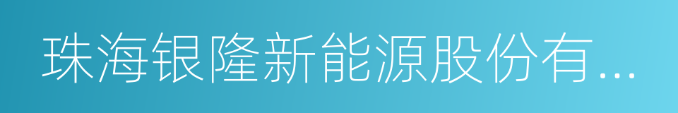 珠海银隆新能源股份有限公司的同义词