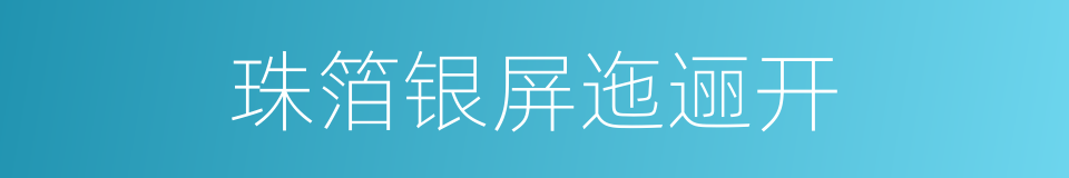 珠箔银屏迤逦开的同义词