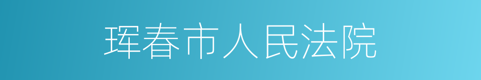 珲春市人民法院的同义词