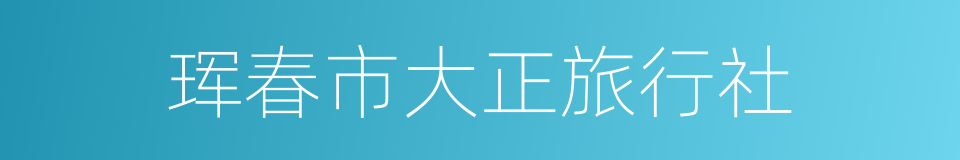 珲春市大正旅行社的同义词