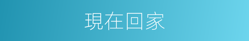 現在回家的同義詞