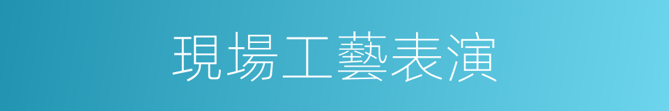 現場工藝表演的同義詞