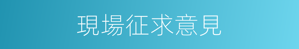 現場征求意見的同義詞