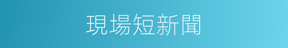 現場短新聞的同義詞