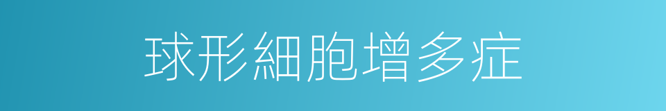 球形細胞增多症的同義詞