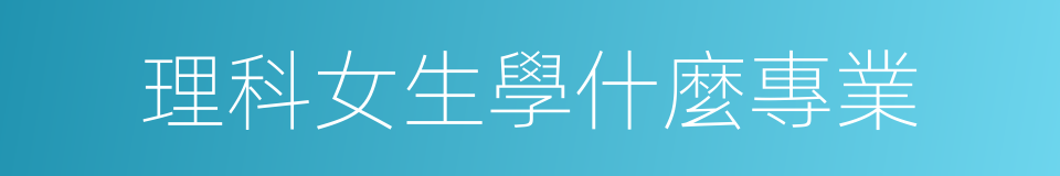 理科女生學什麼專業的同義詞