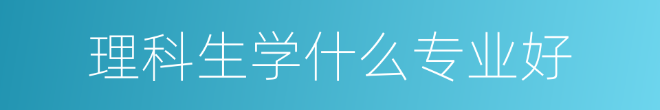 理科生学什么专业好的同义词