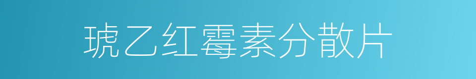 琥乙红霉素分散片的同义词