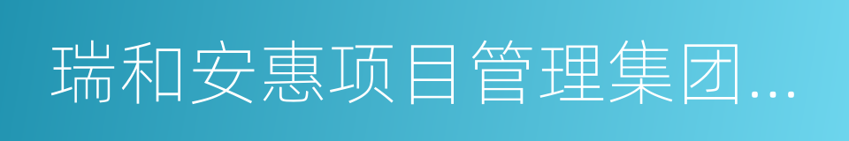 瑞和安惠项目管理集团有限公司的同义词