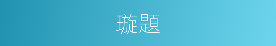 璇題的意思