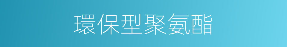 環保型聚氨酯的同義詞