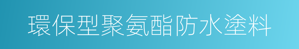 環保型聚氨酯防水塗料的同義詞