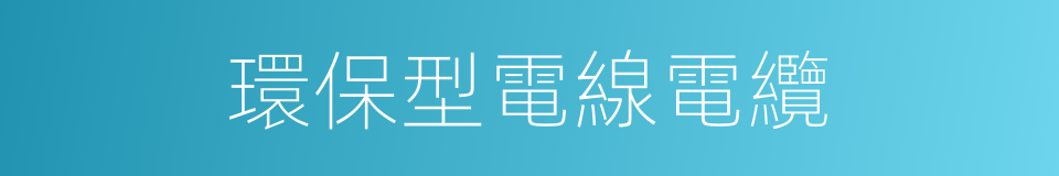 環保型電線電纜的同義詞