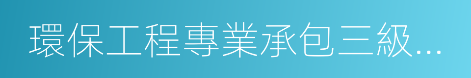 環保工程專業承包三級資質的同義詞