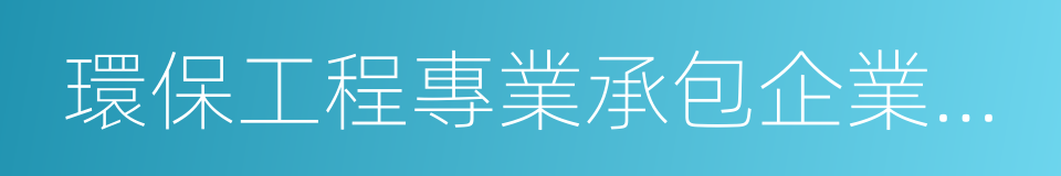 環保工程專業承包企業資質的同義詞