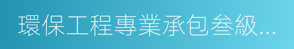 環保工程專業承包叁級資質的同義詞