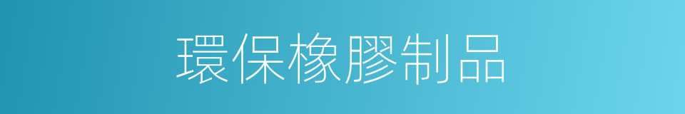 環保橡膠制品的同義詞