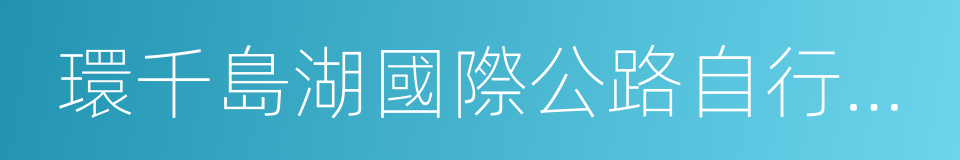 環千島湖國際公路自行車賽的意思