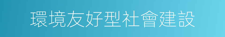 環境友好型社會建設的同義詞