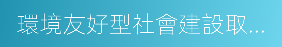 環境友好型社會建設取得重大進展的同義詞