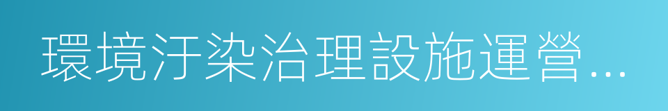 環境汙染治理設施運營資質的同義詞