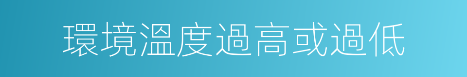 環境溫度過高或過低的同義詞