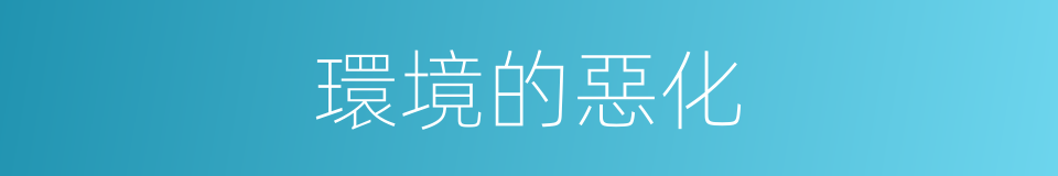 環境的惡化的同義詞