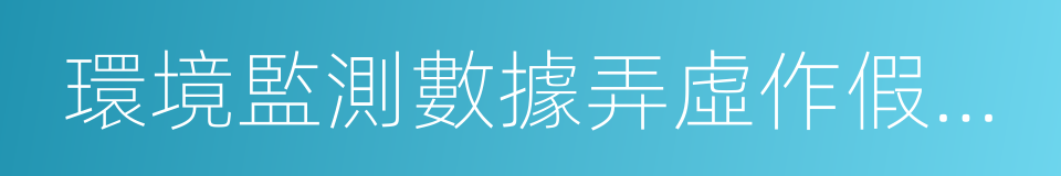 環境監測數據弄虛作假行為判定及處理辦法的同義詞