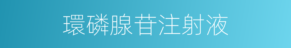 環磷腺苷注射液的同義詞