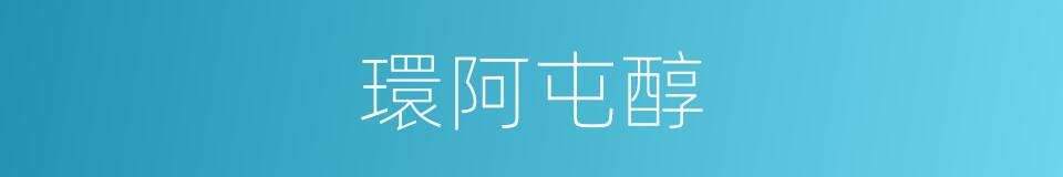 環阿屯醇的同義詞