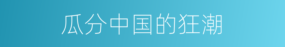 瓜分中国的狂潮的同义词
