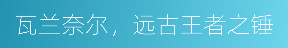 瓦兰奈尔，远古王者之锤的同义词