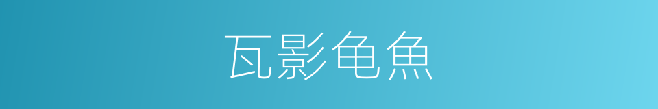 瓦影龟魚的意思