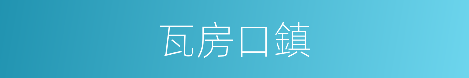 瓦房口鎮的同義詞