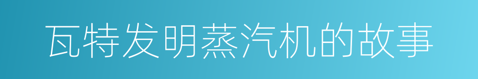 瓦特发明蒸汽机的故事的同义词