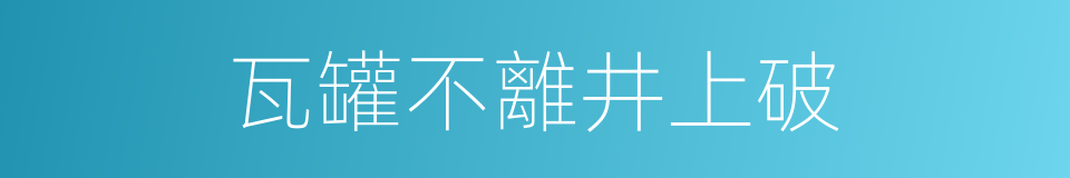 瓦罐不離井上破的意思