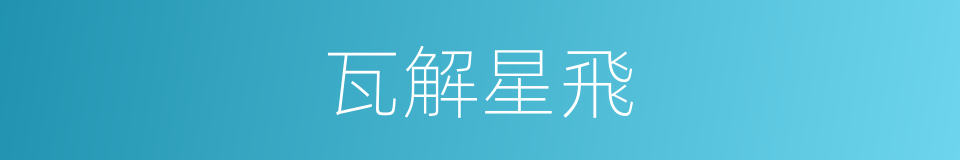 瓦解星飛的意思